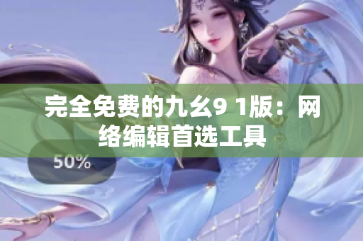 完全免费的九幺9 1版：网络编辑首选工具