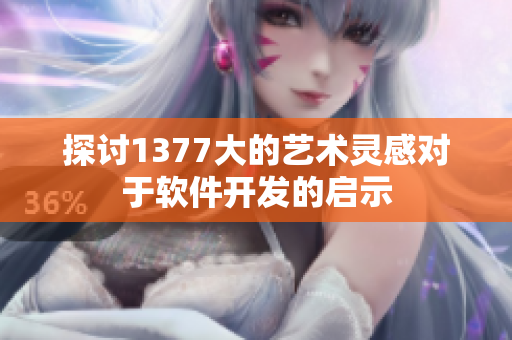 探讨1377大的艺术灵感对于软件开发的启示