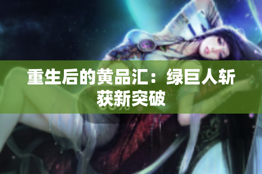 重生后的黄品汇：绿巨人斩获新突破