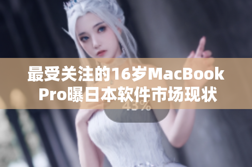 最受关注的16岁MacBook Pro曝日本软件市场现状