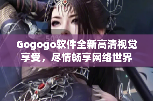 Gogogo软件全新高清视觉享受，尽情畅享网络世界