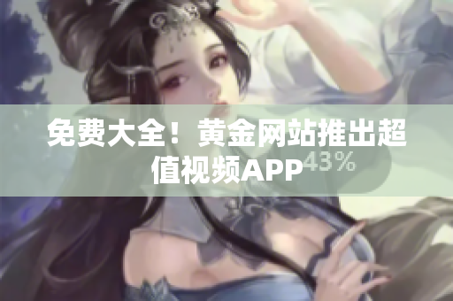 免费大全！黄金网站推出超值视频APP