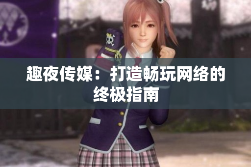 趣夜传媒：打造畅玩网络的终极指南