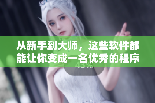 从新手到大师，这些软件都能让你变成一名优秀的程序员