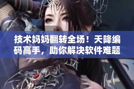 技术妈妈翻转全场！天降编码高手，助你解决软件难题！