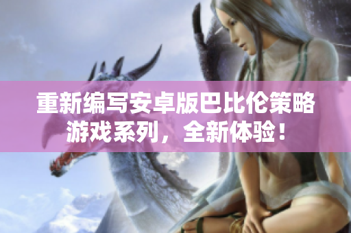 重新编写安卓版巴比伦策略游戏系列，全新体验！