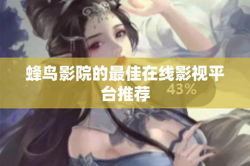 蜂鸟影院的最佳在线影视平台推荐