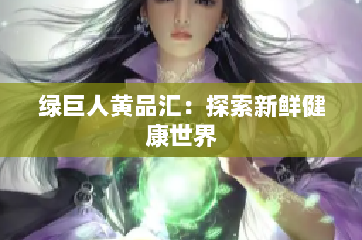 绿巨人黄品汇：探索新鲜健康世界