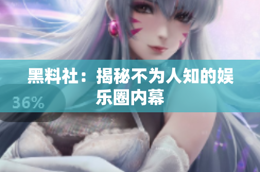 黑料社：揭秘不为人知的娱乐圈内幕