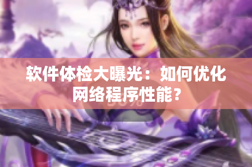 软件体检大曝光：如何优化网络程序性能？