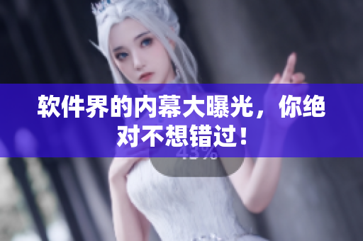 软件界的内幕大曝光，你绝对不想错过！