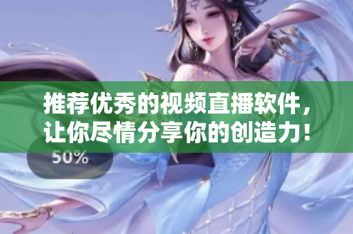 推荐优秀的视频直播软件，让你尽情分享你的创造力！