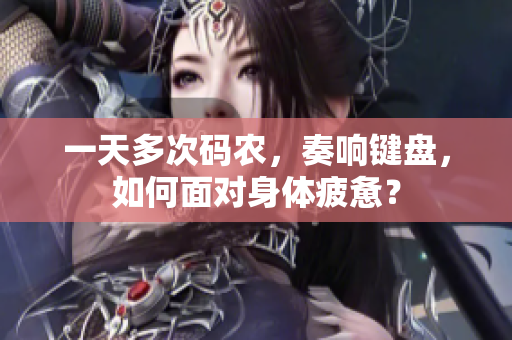 一天多次码农，奏响键盘，如何面对身体疲惫？