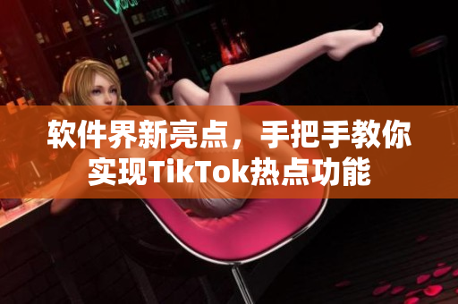 软件界新亮点，手把手教你实现TikTok热点功能