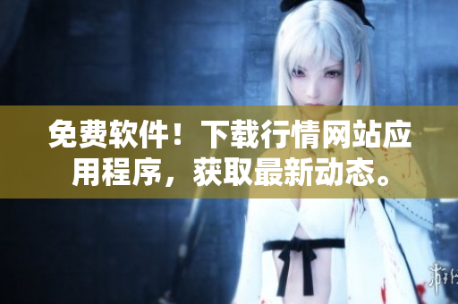 免费软件！下载行情网站应用程序，获取最新动态。