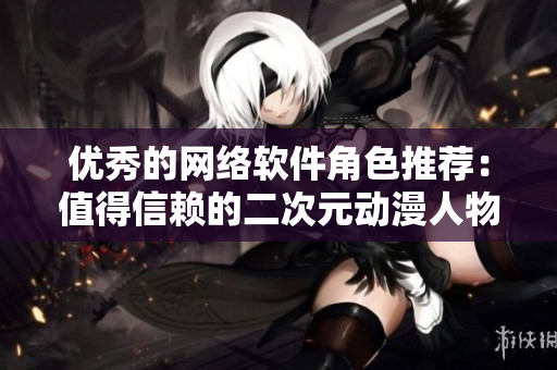 优秀的网络软件角色推荐：值得信赖的二次元动漫人物桶