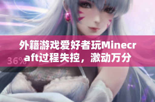 外籍游戏爱好者玩Minecraft过程失控，激动万分