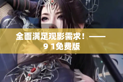 全面满足观影需求！—— 9 1免费版