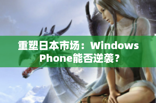 重塑日本市场：Windows Phone能否逆袭？
