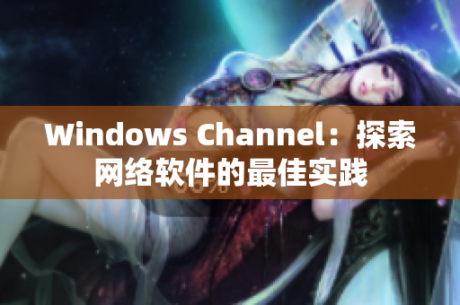Windows Channel：探索网络软件的最佳实践