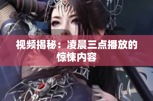 视频揭秘：凌晨三点播放的惊悚内容