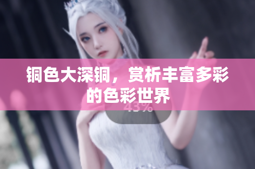 铜色大深铜，赏析丰富多彩的色彩世界