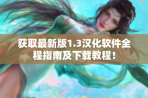 获取最新版1.3汉化软件全程指南及下载教程！