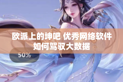 欧派上的坤吧 优秀网络软件如何驾驭大数据