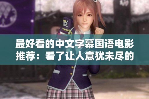 最好看的中文字幕国语电影推荐：看了让人意犹未尽的电影