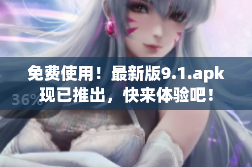 免费使用！最新版9.1.apk现已推出，快来体验吧！