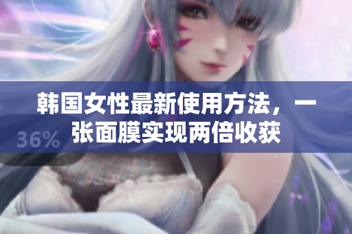 韩国女性最新使用方法，一张面膜实现两倍收获