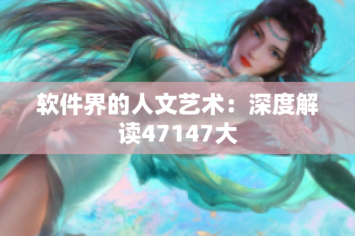 软件界的人文艺术：深度解读47147大