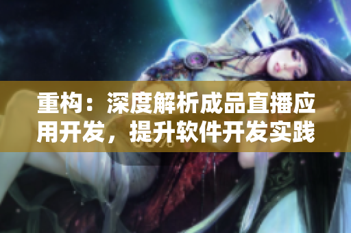 重构：深度解析成品直播应用开发，提升软件开发实践技能