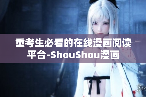 重考生必看的在线漫画阅读平台-ShouShou漫画