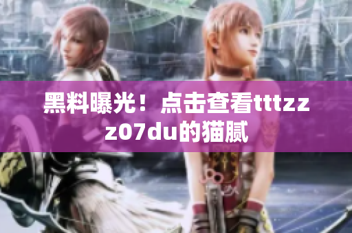 黑料曝光！点击查看tttzzz07du的猫腻