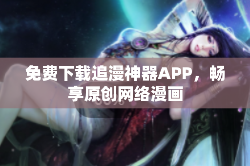 免费下载追漫神器APP，畅享原创网络漫画