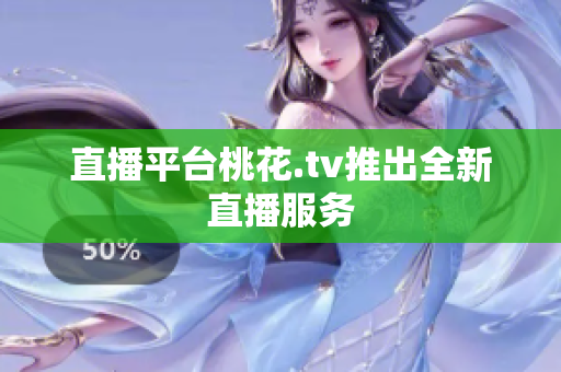 直播平台桃花.tv推出全新直播服务