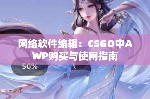 网络软件编辑：CSGO中AWP购买与使用指南