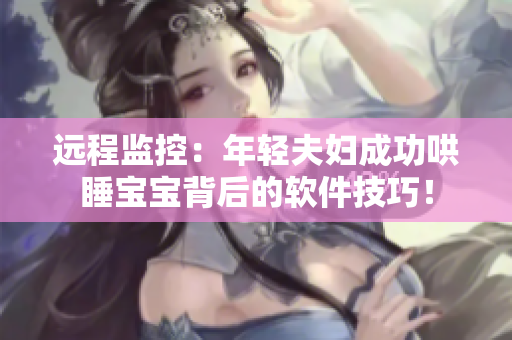 远程监控：年轻夫妇成功哄睡宝宝背后的软件技巧！