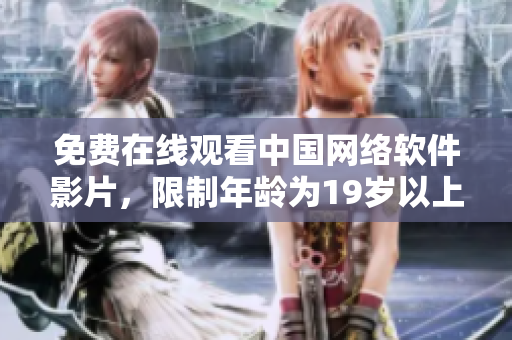 免费在线观看中国网络软件影片，限制年龄为19岁以上