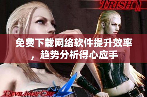 免费下载网络软件提升效率，趋势分析得心应手