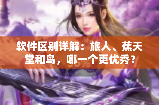 软件区别详解：旅人、蕉天堂和鸟，哪一个更优秀？