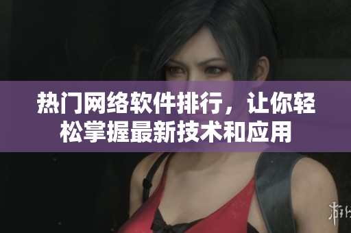 热门网络软件排行，让你轻松掌握最新技术和应用