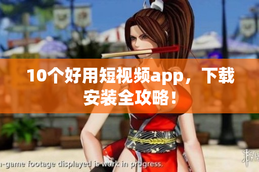 10个好用短视频app，下载安装全攻略！