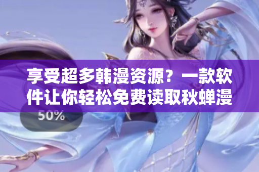 享受超多韩漫资源？一款软件让你轻松免费读取秋蝉漫画！