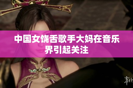 中国女饶舌歌手大妈在音乐界引起关注
