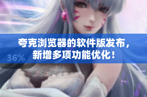 夸克浏览器的软件版发布，新增多项功能优化！
