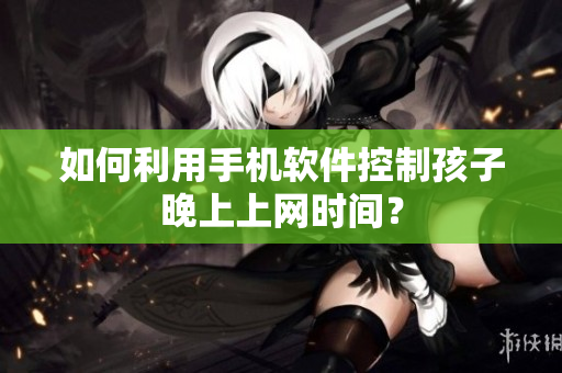 如何利用手机软件控制孩子晚上上网时间？