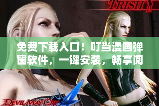 免费下载入口！叮当漫画弹窗软件，一键安装，畅享阅读！