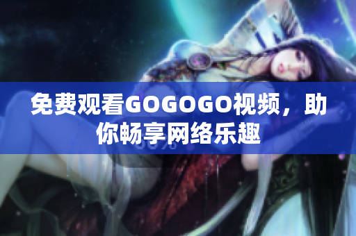 免费观看GOGOGO视频，助你畅享网络乐趣